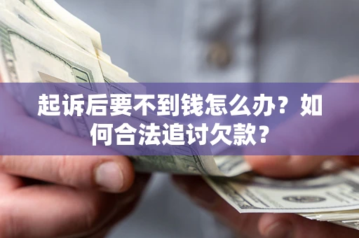 武汉起诉后要不到钱怎么办？如何合法追讨欠款？