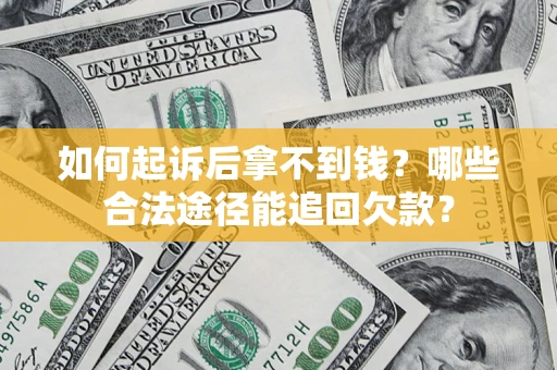 武汉如何起诉后拿不到钱？哪些合法途径能追回欠款？