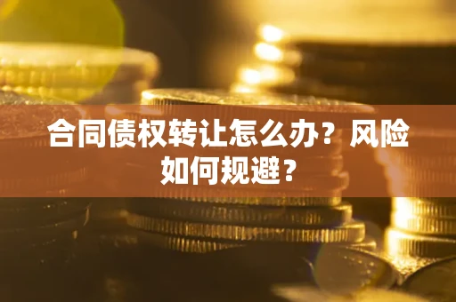 武汉合同债权转让怎么办？风险如何规避？