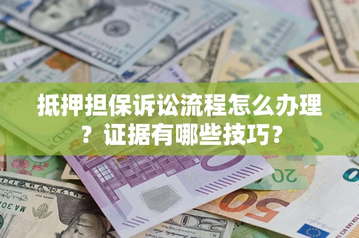 武汉抵押担保诉讼流程怎么办理？证据有哪些技巧？