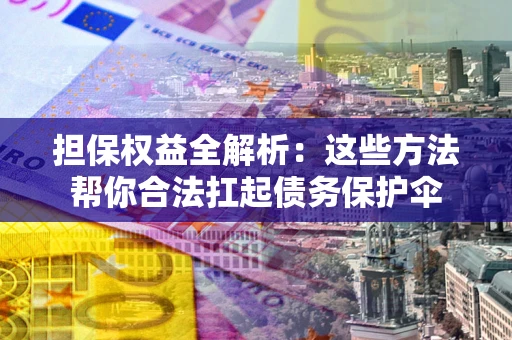 武汉担保权益全解析：这些方法帮你合法扛起债务保护伞