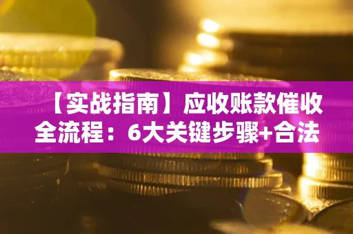 武汉【实战指南】应收账款催收全流程：6大关键步骤+合法回款技巧