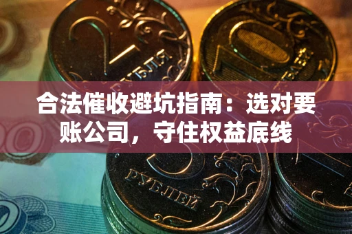 武汉合法催收避坑指南：选对要账公司，守住权益底线