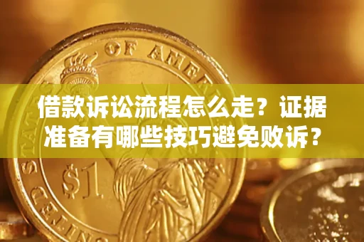 武汉借款诉讼流程怎么走？证据准备有哪些技巧避免败诉？