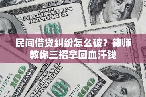 武汉民间借贷纠纷怎么破？律师教你三招拿回血汗钱