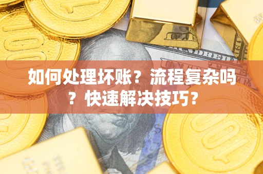 武汉如何处理坏账？流程复杂吗？快速解决技巧？