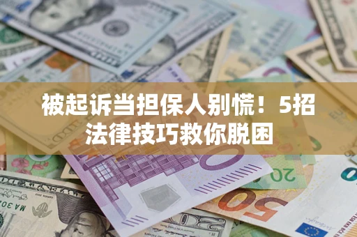 武汉被起诉当担保人别慌！5招法律技巧救你脱困