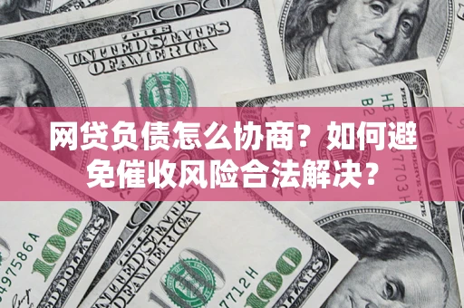 武汉网贷负债怎么协商？如何避免催收风险合法解决？