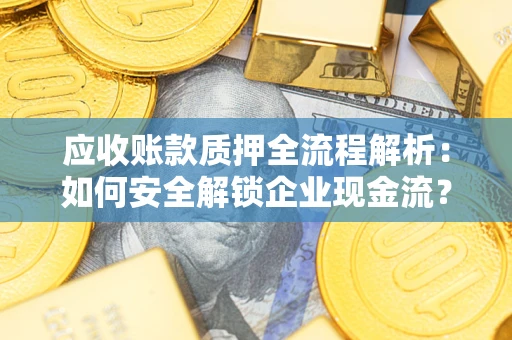 武汉应收账款质押全流程解析：如何安全解锁企业现金流？