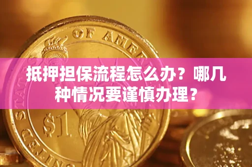 武汉抵押担保流程怎么办？哪几种情况要谨慎办理？