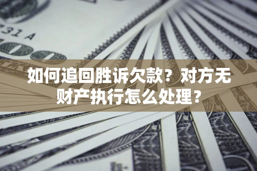 武汉如何追回胜诉欠款？对方无财产执行怎么处理？
