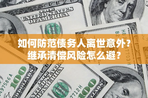 武汉如何防范债务人离世意外？继承清偿风险怎么避？