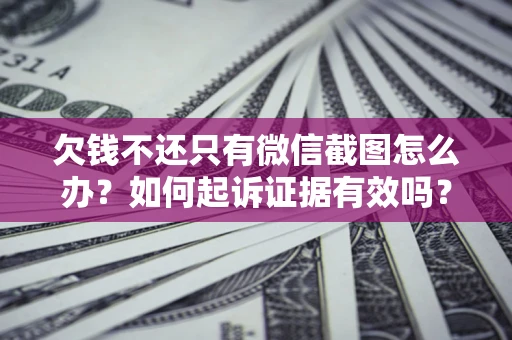 武汉欠钱不还只有微信截图怎么办？如何起诉证据有效吗？