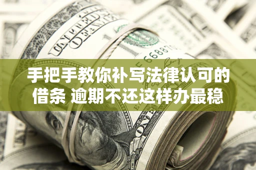 武汉手把手教你补写法律认可的借条 逾期不还这样办最稳妥