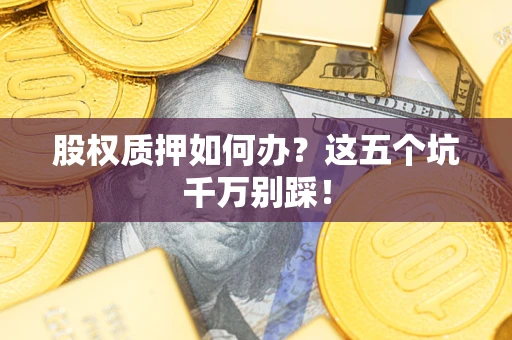武汉股权质押如何办？这五个坑千万别踩！