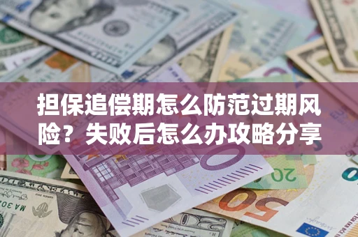 武汉担保追偿期怎么防范过期风险？失败后怎么办攻略分享