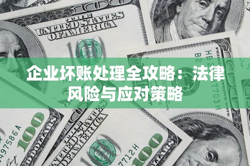 武汉企业坏账处理全攻略：法律风险与应对策略