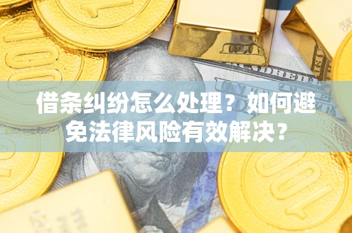 武汉借条纠纷怎么处理？如何避免法律风险有效解决？
