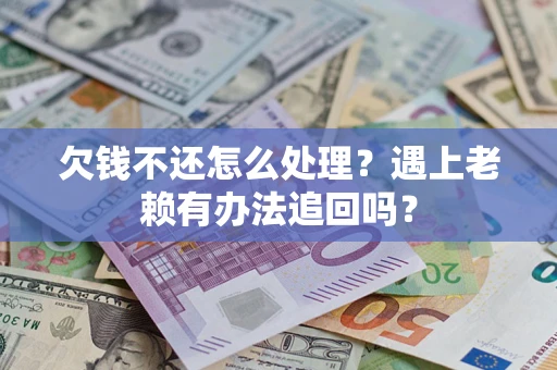 武汉欠钱不还怎么处理？遇上老赖有办法追回吗？