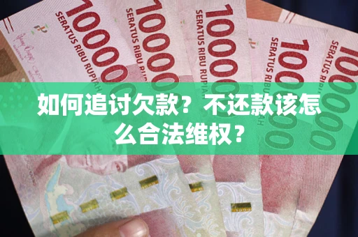 武汉如何追讨欠款？不还款该怎么合法维权？