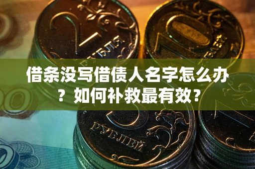 武汉借条没写借债人名字怎么办？如何补救最有效？