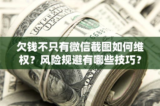 武汉欠钱不只有微信截图如何维权？风险规避有哪些技巧？
