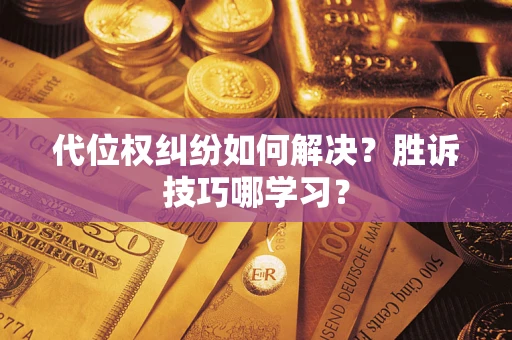 武汉代位权纠纷如何解决？胜诉技巧哪学习？