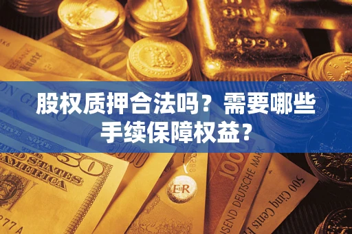 武汉股权质押合法吗？需要哪些手续保障权益？