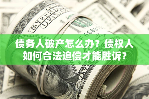 武汉债务人破产怎么办？债权人如何合法追偿才能胜诉？
