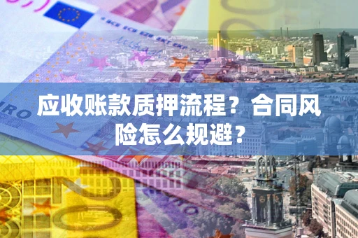武汉应收账款质押流程？合同风险怎么规避？