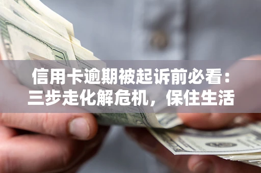 武汉信用卡逾期被起诉前必看：三步走化解危机，保住生活尊严