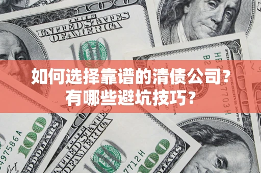 武汉如何选择靠谱的清债公司？有哪些避坑技巧？