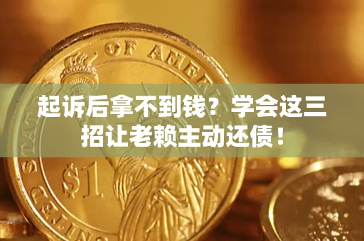武汉起诉后拿不到钱？学会这三招让老赖主动还债！