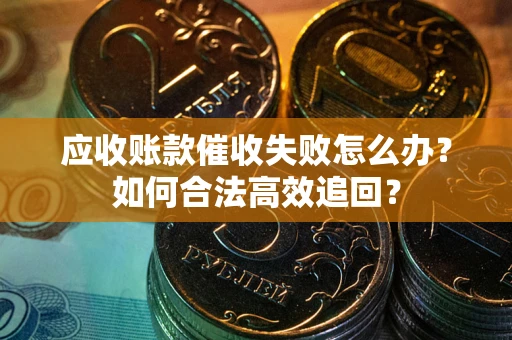 武汉应收账款催收失败怎么办？如何合法高效追回？