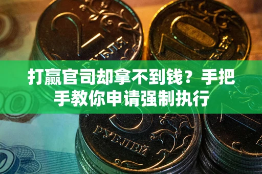 武汉打赢官司却拿不到钱？手把手教你申请强制执行