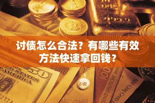武汉讨债怎么合法？有哪些有效方法快速拿回钱？