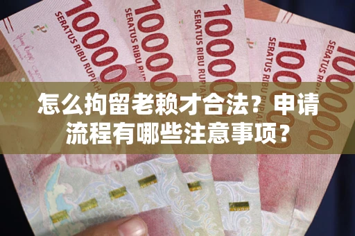 武汉怎么拘留老赖才合法？申请流程有哪些注意事项？