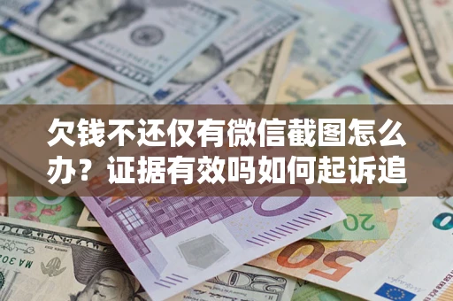 武汉欠钱不还仅有微信截图怎么办？证据有效吗如何起诉追回欠款？