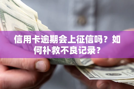 武汉信用卡逾期会上征信吗？如何补救不良记录？