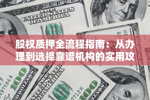 武汉股权质押全流程指南：从办理到选择靠谱机构的实用攻略