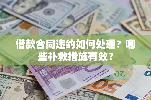 武汉借款合同违约如何处理？哪些补救措施有效？