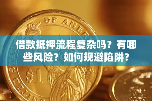 武汉借款抵押流程复杂吗？有哪些风险？如何规避陷阱？
