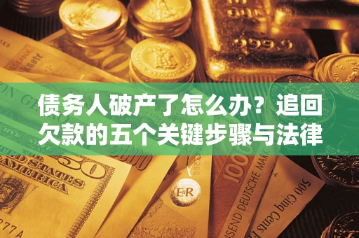 武汉债务人破产了怎么办？追回欠款的五个关键步骤与法律策略