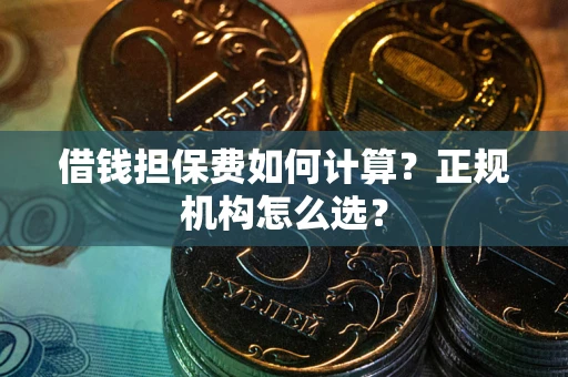 武汉借钱担保费如何计算？正规机构怎么选？