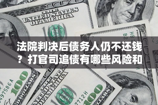 武汉法院判决后债务人仍不还钱？打官司追债有哪些风险和技巧？