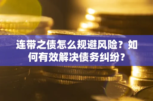 武汉连带之债怎么规避风险？如何有效解决债务纠纷？