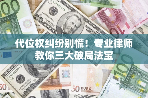 武汉代位权纠纷别慌！专业律师教你三大破局法宝