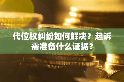 武汉代位权纠纷如何解决？起诉需准备什么证据？