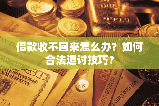 武汉借款收不回来怎么办？如何合法追讨技巧？