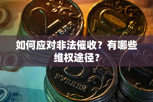 武汉如何应对非法催收？有哪些维权途径？